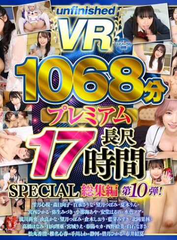 【無料AV】【VR】【8K】UnfinishedVRプレミアム長尺1000分SPECIAL総集編10｜urvrsp00563