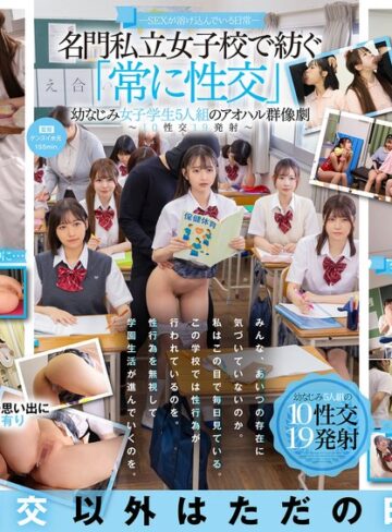 【無料AV】―SEXが溶け込んでいる日常― 名門私立女子校で紡ぐ「常に性交」幼なじみ女子学生5人組のアオハル群像劇～10性交19発射～｜1sdde00758